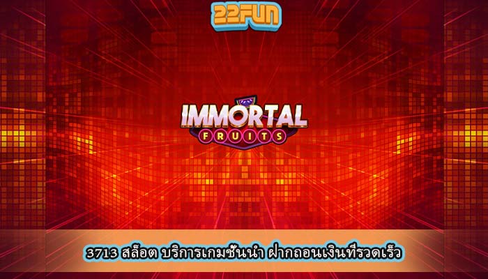 3713 สล็อต บริการเกมชั้นนำ ฝากถอนเงินที่รวดเร็ว