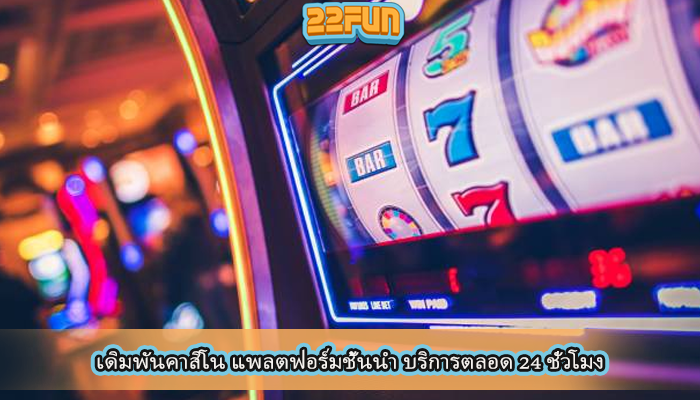 เดิมพันคาสิโน แพลตฟอร์มชั้นนำ บริการตลอด 24 ชั่วโมง